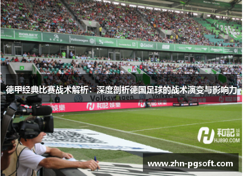 德甲经典比赛战术解析：深度剖析德国足球的战术演变与影响力
