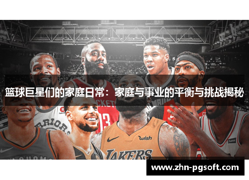 篮球巨星们的家庭日常：家庭与事业的平衡与挑战揭秘