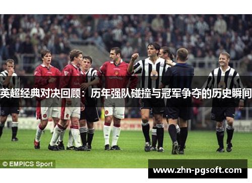 英超经典对决回顾：历年强队碰撞与冠军争夺的历史瞬间