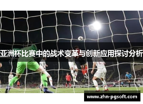 亚洲杯比赛中的战术变革与创新应用探讨分析