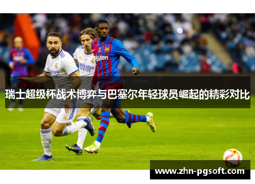 瑞士超级杯战术博弈与巴塞尔年轻球员崛起的精彩对比