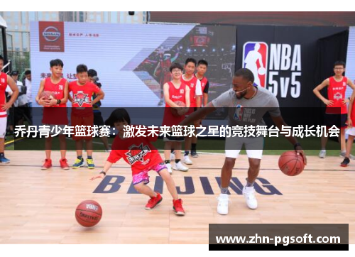 乔丹青少年篮球赛：激发未来篮球之星的竞技舞台与成长机会