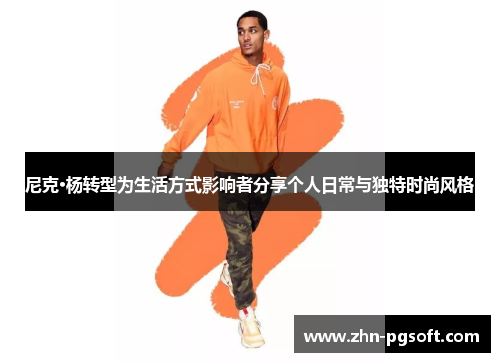 尼克·杨转型为生活方式影响者分享个人日常与独特时尚风格 尼克·杨转型为生活方式影响者分享个人日常与独特时尚风格