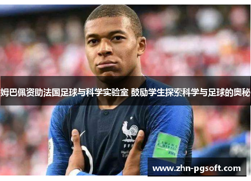 姆巴佩资助法国足球与科学实验室 鼓励学生探索科学与足球的奥秘 姆巴佩资助法国足球与科学实验室 鼓励学生探索科学与足球的奥秘