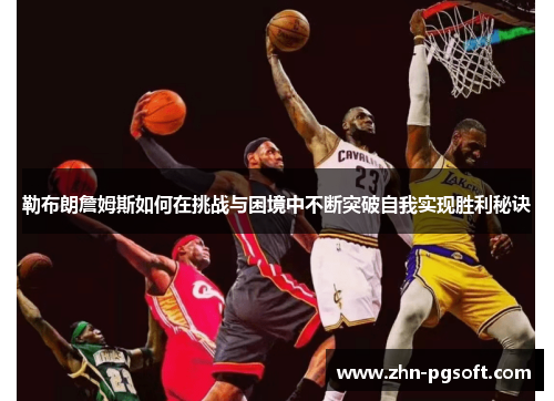 勒布朗詹姆斯如何在挑战与困境中不断突破自我实现胜利秘诀 勒布朗詹姆斯如何在挑战与困境中不断突破自我实现胜利秘诀