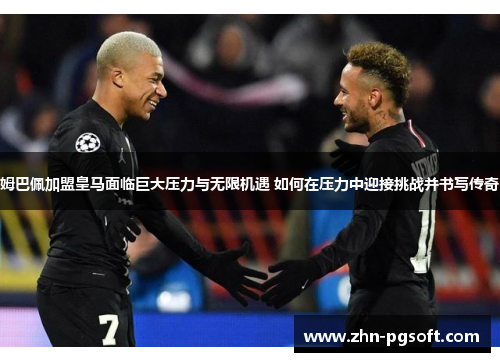 姆巴佩加盟皇马面临巨大压力与无限机遇 如何在压力中迎接挑战并书写传奇 姆巴佩加盟皇马面临巨大压力与无限机遇 如何在压力中迎接挑战并书写传奇