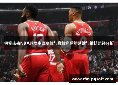探索未来NBA球员生涯高峰与巅峰期后的延续与维持路径分析