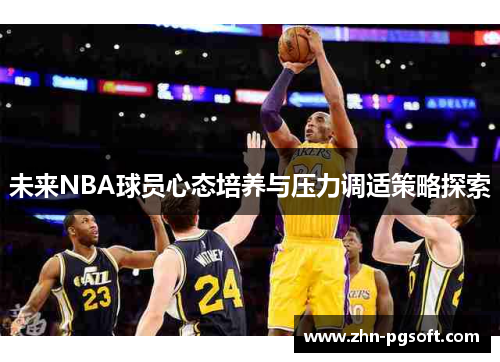 未来NBA球员心态培养与压力调适策略探索 未来NBA球员心态培养与压力调适策略探索