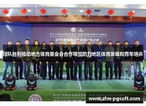 球队胜利推动地方体育基金会合作增加助力地区体育发展和青年培养 球队胜利推动地方体育基金会合作增加助力地区体育发展和青年培养