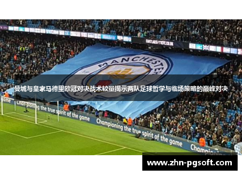 曼城与皇家马德里欧冠对决战术较量揭示两队足球哲学与临场策略的巅峰对决 曼城与皇家马德里欧冠对决战术较量揭示两队足球哲学与临场策略的巅峰对决