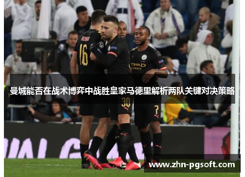 曼城能否在战术博弈中战胜皇家马德里解析两队关键对决策略 曼城能否在战术博弈中战胜皇家马德里解析两队关键对决策略