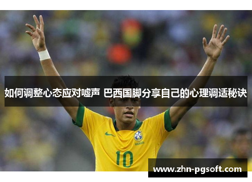 如何调整心态应对嘘声 巴西国脚分享自己的心理调适秘诀