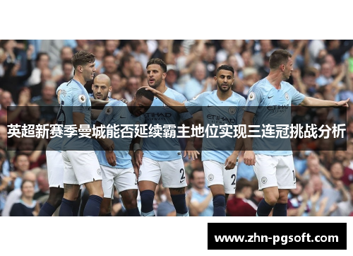 英超新赛季曼城能否延续霸主地位实现三连冠挑战分析