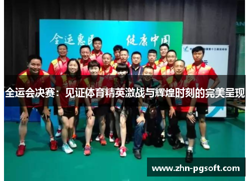 全运会决赛：见证体育精英激战与辉煌时刻的完美呈现