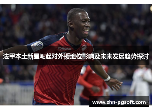 法甲本土新星崛起对外援地位影响及未来发展趋势探讨