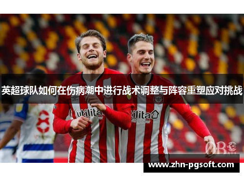 英超球队如何在伤病潮中进行战术调整与阵容重塑应对挑战