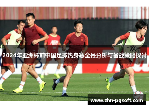 2024年亚洲杯前中国足球热身赛全景分析与备战策略探讨
