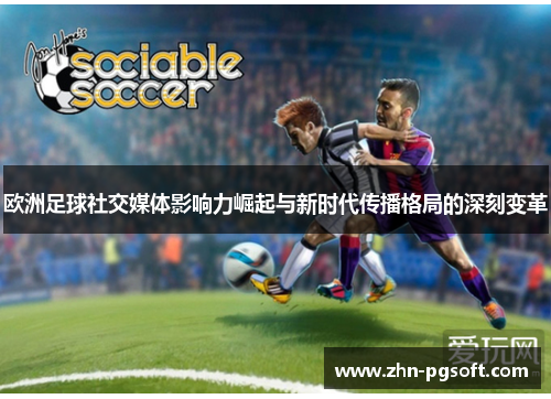 欧洲足球社交媒体影响力崛起与新时代传播格局的深刻变革