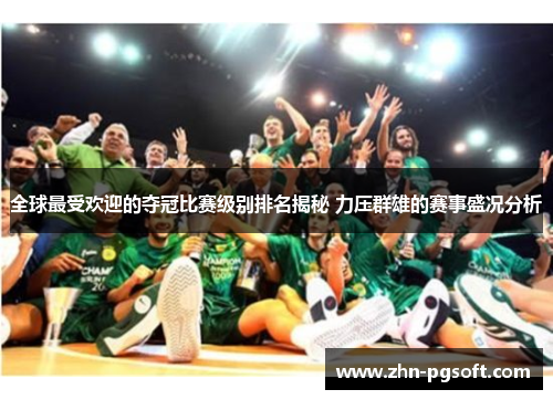 全球最受欢迎的夺冠比赛级别排名揭秘 力压群雄的赛事盛况分析 全球最受欢迎的夺冠比赛级别排名揭秘 力压群雄的赛事盛况分析