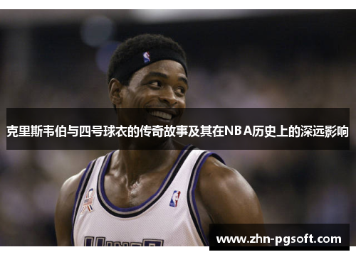 克里斯韦伯与四号球衣的传奇故事及其在NBA历史上的深远影响