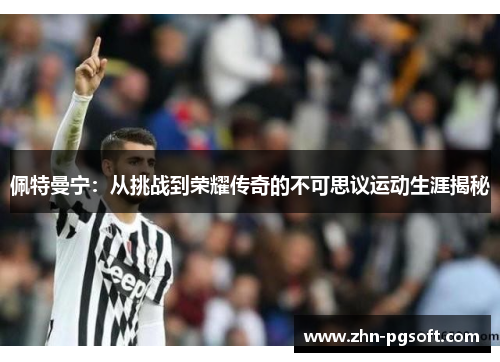 佩特曼宁：从挑战到荣耀传奇的不可思议运动生涯揭秘