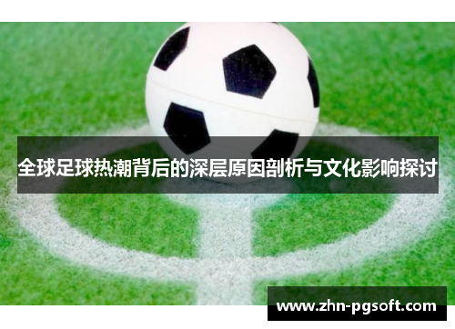 全球足球热潮背后的深层原因剖析与文化影响探讨