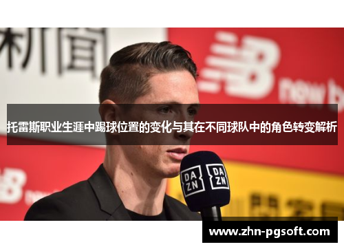 托雷斯职业生涯中踢球位置的变化与其在不同球队中的角色转变解析