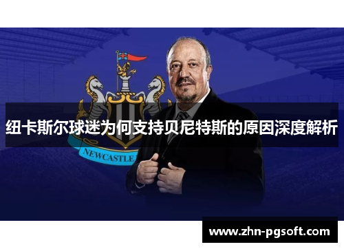 纽卡斯尔球迷为何支持贝尼特斯的原因深度解析