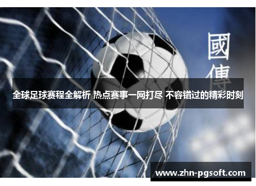 全球足球赛程全解析 热点赛事一网打尽 不容错过的精彩时刻 全球足球赛程全解析 热点赛事一网打尽 不容错过的精彩时刻