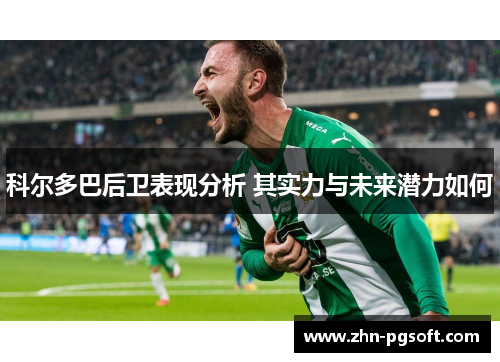 科尔多巴后卫表现分析 其实力与未来潜力如何 科尔多巴后卫表现分析 其实力与未来潜力如何