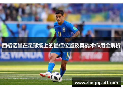 西格诺里在足球场上的最佳位置及其战术作用全解析