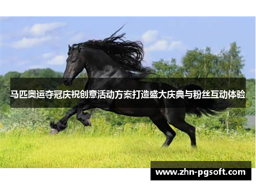 马匹奥运夺冠庆祝创意活动方案打造盛大庆典与粉丝互动体验 马匹奥运夺冠庆祝创意活动方案打造盛大庆典与粉丝互动体验