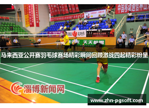 马来西亚公开赛羽毛球赛场精彩瞬间回顾激战四起精彩纷呈 马来西亚公开赛羽毛球赛场精彩瞬间回顾激战四起精彩纷呈