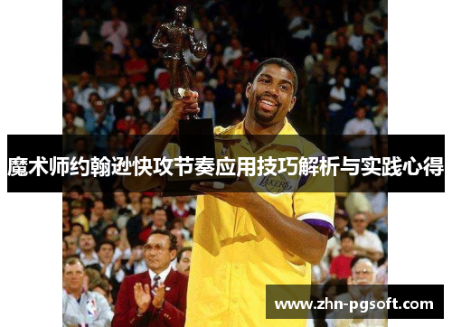 魔术师约翰逊快攻节奏应用技巧解析与实践心得 魔术师约翰逊快攻节奏应用技巧解析与实践心得