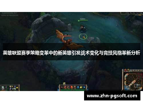英雄联盟赛季策略变革中的新英雄引发战术变化与竞技风格革新分析