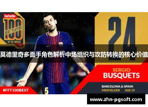 莫德里奇多面手角色解析中场组织与攻防转换的核心价值 莫德里奇多面手角色解析中场组织与攻防转换的核心价值