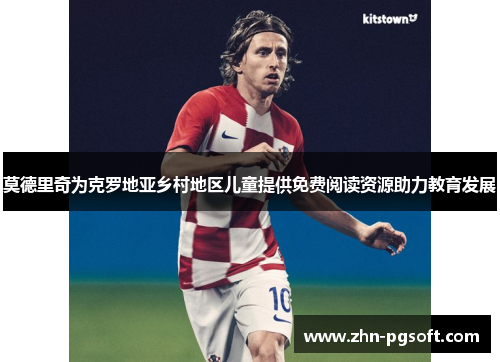 莫德里奇为克罗地亚乡村地区儿童提供免费阅读资源助力教育发展 莫德里奇为克罗地亚乡村地区儿童提供免费阅读资源助力教育发展