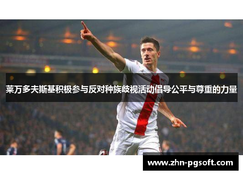 莱万多夫斯基积极参与反对种族歧视活动倡导公平与尊重的力量 莱万多夫斯基积极参与反对种族歧视活动倡导公平与尊重的力量