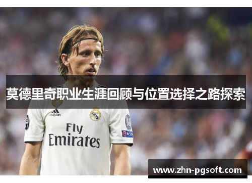 莫德里奇职业生涯回顾与位置选择之路探索 莫德里奇职业生涯回顾与位置选择之路探索