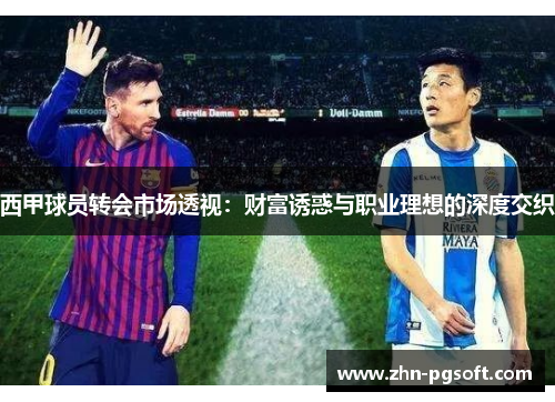 西甲球员转会市场透视:财富诱惑与职业理想的深度交织 西甲球员转会市场透视:财富诱惑与职业理想的深度交织