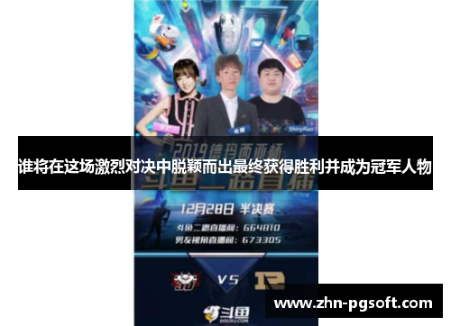 谁将在这场激烈对决中脱颖而出最终获得胜利并成为冠军人物 谁将在这场激烈对决中脱颖而出最终获得胜利并成为冠军人物