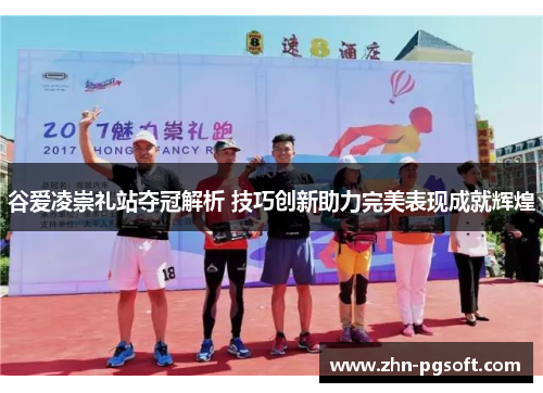 谷爱凌崇礼站夺冠解析 技巧创新助力完美表现成就辉煌