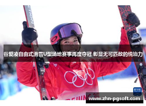 谷爱凌自由式滑雪U型场地赛事再度夺冠 彰显无可匹敌的统治力 谷爱凌自由式滑雪U型场地赛事再度夺冠 彰显无可匹敌的统治力