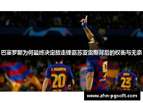 巴塞罗那为何最终决定放走锋霸苏亚雷斯背后的权衡与无奈