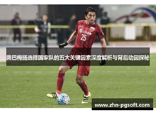 奥巴梅扬选择国家队的五大关键因素深度解析与背后动因探秘