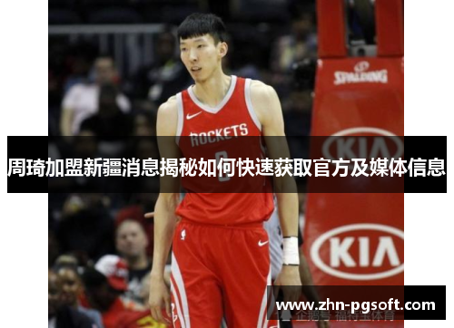 周琦加盟新疆消息揭秘如何快速获取官方及媒体信息