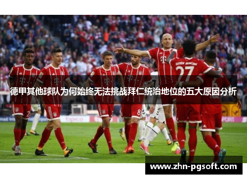 德甲其他球队为何始终无法挑战拜仁统治地位的五大原因分析