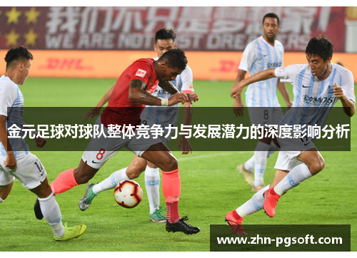 金元足球对球队整体竞争力与发展潜力的深度影响分析 金元足球对球队整体竞争力与发展潜力的深度影响分析