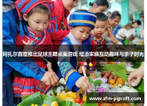 阿扎尔首度推出足球主题桌面游戏 增添家庭互动趣味与亲子时光