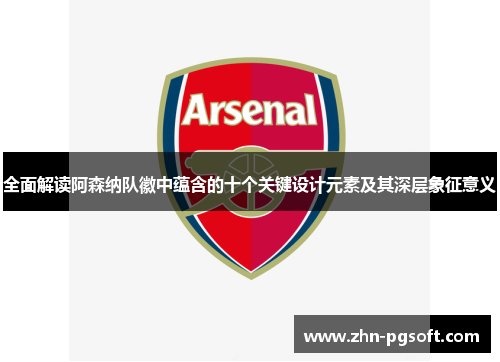 全面解读阿森纳队徽中蕴含的十个关键设计元素及其深层象征意义